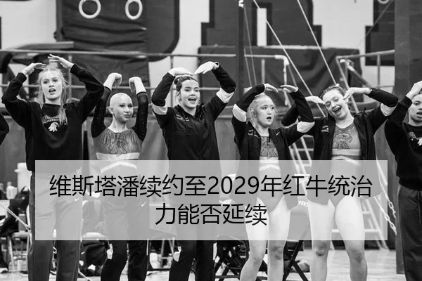 维斯塔潘续约至2029年红牛统治力能否延续