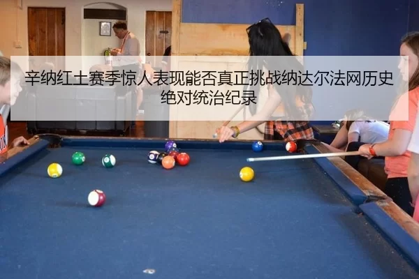 辛纳红土赛季惊人表现能否真正挑战纳达尔法网历史绝对统治纪录