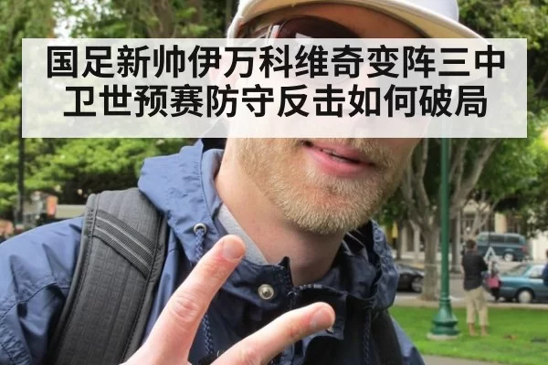 国足新帅伊万科维奇变阵三中卫世预赛防守反击如何破局