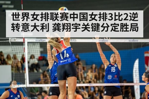 世界女排联赛中国女排3比2逆转意大利 龚翔宇关键分定胜局