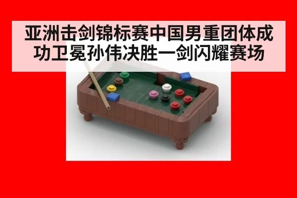 亚洲击剑锦标赛中国男重团体成功卫冕孙伟决胜一剑闪耀赛场