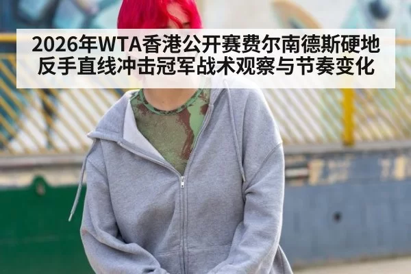 2026年WTA香港公开赛费尔南德斯硬地反手直线冲击冠军战术观察与节奏变化